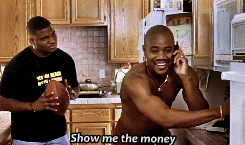 Show me the money! –Cuba Gooding Jr. in Jerry Maguire